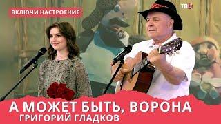 Григорий Гладков - Включи настроение. А может быть, ворона.