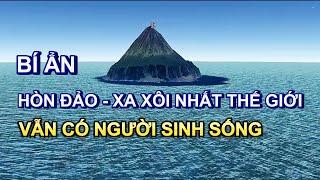 Hòn đảo xa xôi bí ẩn nhất Thế giới, vẫn có con người sinh sống tách biệt với thế giới bên ngoài