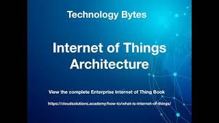 Technology Bytes 4 - Internet of Things Architecture, IoT Stack and Components