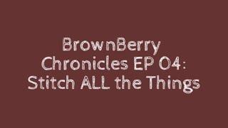 BrownBerry Chronicles EP 04: Stitch All the Things