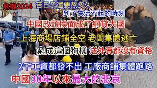 中國30年以來最大的悲哀;上海真實現狀 :商場生意慘淡 ,商鋪倒閉成片;上海消費降級成病態;2千工資都發不出 工廠商舖集體跑路;深圳遍地流民 ；商鋪 10個老闆9個虧；中國成網貸大國 送外賣都沒資格