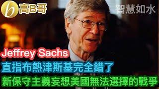 Jeffrey Sachs 直指布熱津斯基完全錯了 新保守主義妄想 美國無法選擇的戰爭［智慧如水 – 高B哥 GBG］ 20241108