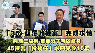 【世紀大案】「35+顛覆政權案」完成求情　判刑三級制「首要分子」可囚終身　45被告「扮矮仔」求刑少於10年