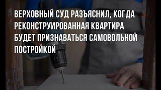 (139)  ВС РФ разъяснил, когда реконструированная квартира будет признаваться самовольной постройкой.