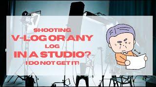 V-LOG, S-LOG or ANY LOG Shooting In A Studio?  I Do NOT get IT!