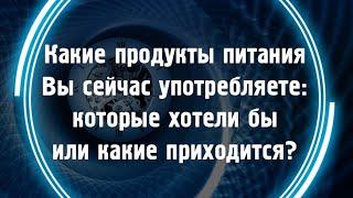 Какие продукты питания вы сейчас употребляете?