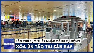 Làm thủ tục xuất nhập cảnh tự động, xóa ùn tắc tại sân bay | Chuyển động kinh tế