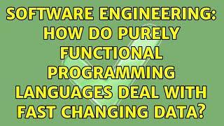 Software Engineering: How do purely functional programming languages deal with fast changing data?