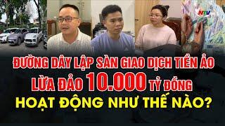 Đường dây lập sàn giao dịch tiền ảo lừa đảo 10.000 tỷ đồng hoạt động như thế nào?