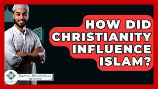 How Did Christianity Influence Islam? - Islamic Knowledge Network