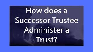 How Does a Successor Trustee Administer a Trust?