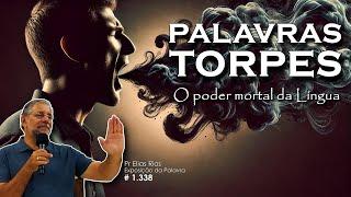 PALAVRAS TORPES: O PODER MORTAL DA LÍNGUA! Cuidado com as palavras sujas!  (Msg 1.338)