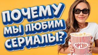 ПОЧЕМУ МЫ ЛЮБИМ СЕРИАЛЫ?