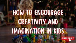 How to Encourage Creativity and Imagination in Kids | Unlocking Your Child's Hidden Creative Genius!