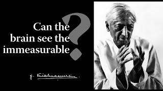 Can the brain see the immeasurable? | Krishnamurti