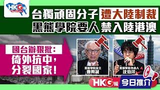 【HKG報今日推介】台獨頑固分子遭大陸制裁  黑熊學院要人禁入陸港澳  國台辦狠批：倚外抗中，分裂國家！