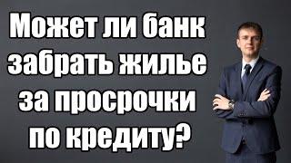 Может ли банк забрать жилье за просрочки по кредиту в 2024 году?