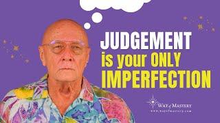 Judgement is your ONLY imperfection