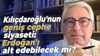 Kılıçdaroğlu'nun geniş cephe siyaseti: Erdoğan'ı alt edebilecek mi?