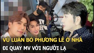 Vũ Luân bỏ Phương Lê ở nhà đi quay MV với người lạ