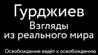 Гурджиев – Взгляды из реального мира – Освобождение ведет к освобождению