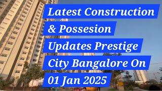 PRESTIGE CITY AT SARJAPUR ROAD BANGALORE : LATEST CONSTRUCTION AND POSSESSION UPDATES AS ON 01JAN 25