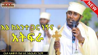  New| እኔ ከአንተ ጋር ነኝና አትፍራ | እጅግ ድንቅ ትምህርት በርእሰ ሊቃውንት አባ ገብረኪዳን ግርማ  Aba Gebrekidan New Sibket  2024