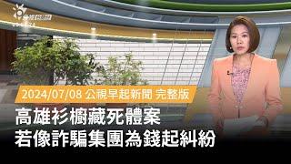 20240708 | 公視早起新聞 | 高雄衫櫥藏死體案 若像詐騙集團為錢起糾紛