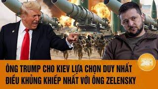 Tâm điểm thế giới: Ông Trump cho Kiev lựa chọn duy nhất, điều khủng khiếp với ông Zelensky