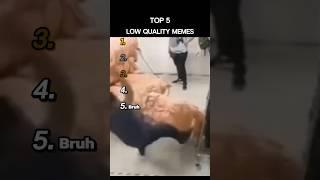 Top 5 Low Quality Memes