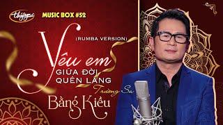 Bằng Kiều - Yêu Em Giữa Đời Quên Lãng | Music Box #52