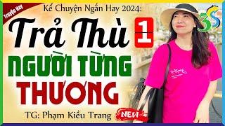 Truyện ngắn Phạm Kiều Trang: TRẢ THÙ NGƯỜI ĐÃ TỪNG THƯƠNG Tập 1 - Siêu Phẩm