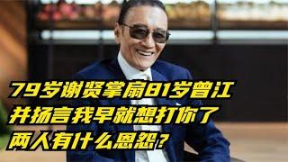 79岁谢贤掌扇81岁曾江，并扬言我早就想打你了，两人有什么恩怨？