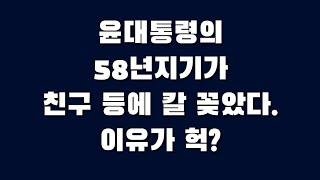 윤대통령의 58년지기가 친구 등에 칼 꽂았다. 이유가 헉?