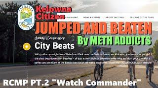 Kelowna Man Attacked by (4) Meth Addicts when Cycling along KVR Tent City | RCMP Watch Commander Pt2