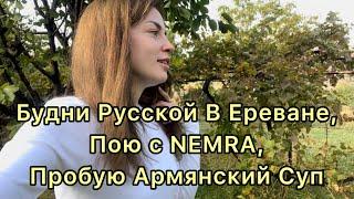 Будни Русской В Ереване,Пою с NEMRA,Пробую Армянский Суп