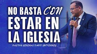 No Basta Con Estar En La Iglesia - Pastor General David Gutierrez