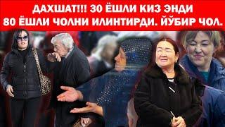 ДАХШАТ!!! 30 ЁШЛИ КИЗ ЭНДИ 80 ЁШЛИ ЧОЛНИ ИЛИНТИРДИ.