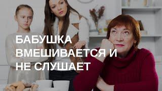 Когда бабушка вмешивается и ничего не хочет слушать | Отвечает психолог