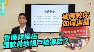 香港找換店匯款內地被凍結帳戶？ 律師一步步教你如何處理【大灣區錦囊·生活】