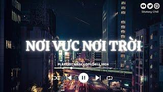 Nhạc Lofi Chill  - Nơi Vực Nơi Trời Lofi Chill - Những Bản Nhạc Lofi Chill Hot TikTok Mới Nhất 2024