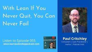 Lean Leadership Podcast Ep 055 : Paul Critchley - With Lean If You Never Quit, You Can Never Fail