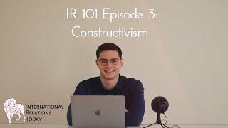 International Relations Today, IR 101 Episode 3: Constructivism