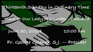 Thirteenth Sunday in Ordinary Time  -  Mass at Our Lady of Lourdes - Oakland - June 30, 2024