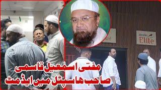 Mufti Ismail Qasmi saheb hospital me admit Asif Shaikh punche aayadat ke liye