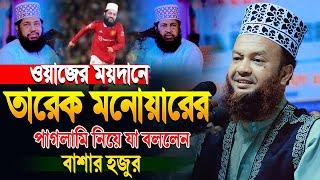 ওয়াজের ময়দানে তারেক মনোয়ারের পাগলামি নিয়ে যা বললেন বাশার হুজুর | Abul Kalam Azad Bashar Waz 2025