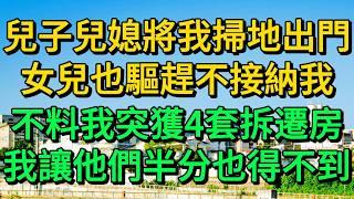 兒子兒媳將我掃地出門，女兒也驅趕不接納我，不料我突獲4套拆遷房，我讓他們半分也得不到 | 柳梦微语