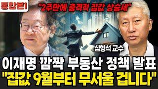 이재명 깜짝 부동산 정책 발표 "집값 9월부터 무서울 겁니다"(심형석교수/통합본1)