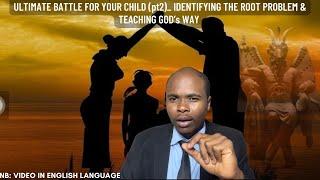 ULTIMATE BATTLE FOR YOUR CHILD (pt2)_ IDENTIFYING THE ROOT PROBLEM & TEACHING GOD’s WAY