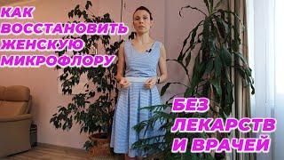 Как восстановить женскую микрофлору без лекарств и врачей.